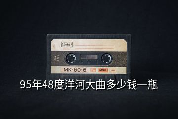 95年48度洋河大曲多少钱一瓶