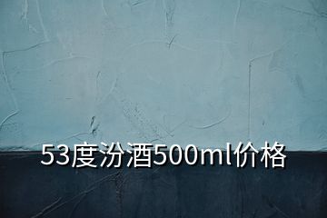 53度汾酒500ml价格