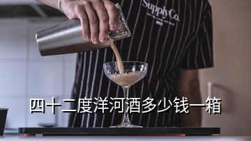 四十二度洋河酒多少钱一箱