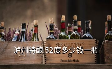 泸州特酿 52度多少钱一瓶