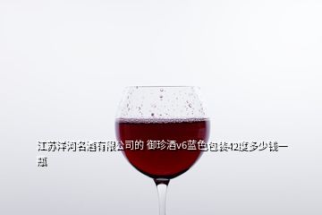 江苏洋河名酒有限公司的 御珍酒v6蓝色包装42度多少钱一瓶