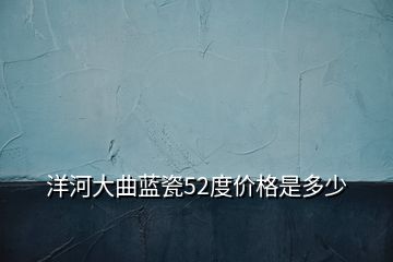 洋河大曲蓝瓷52度价格是多少