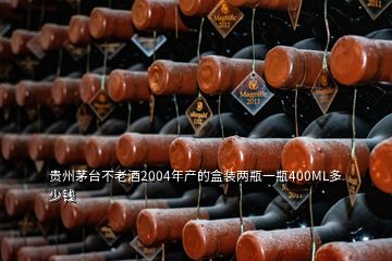 贵州茅台不老酒2004年产的盒装两瓶一瓶400ML多少钱