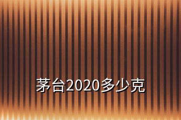 茅台2020多少克