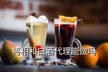 将相和白酒代理能做吗