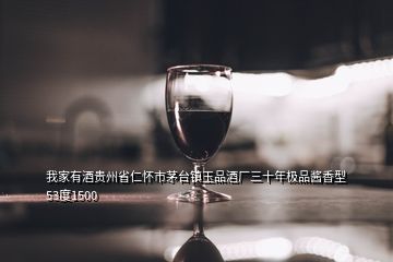 我家有酒贵州省仁怀市茅台镇玉品酒厂三十年极品酱香型53度1500