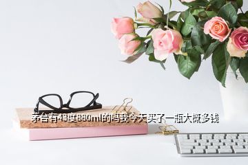 茅台有43度880ml的吗我今天买了一瓶大概多钱