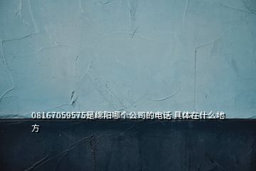 08167059575是绵阳哪个公司的电话 具体在什么地方