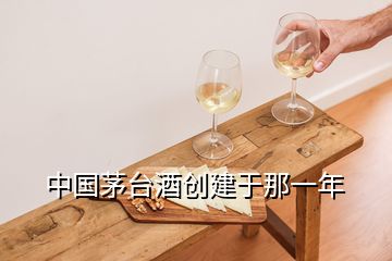 中国茅台酒创建于那一年