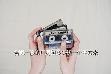 合肥一般的厂房租多少钱一个平方米
