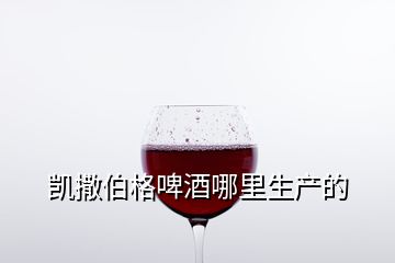 凯撒伯格啤酒哪里生产的