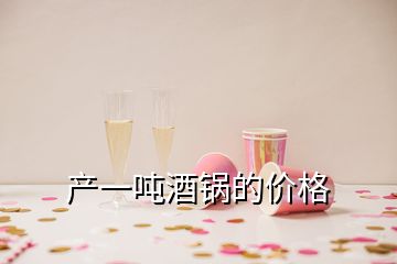 产一吨酒锅的价格