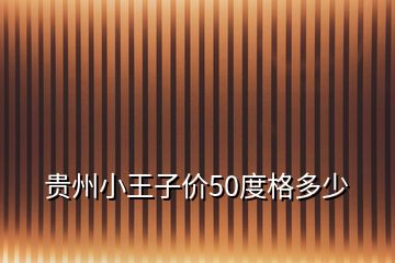 贵州小王子价50度格多少