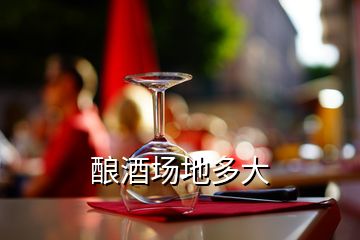 酿酒场地多大