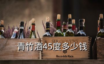 青竹酒45度多少钱