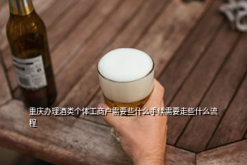 重庆办理酒类个体工商户需要些什么手续需要走些什么流程