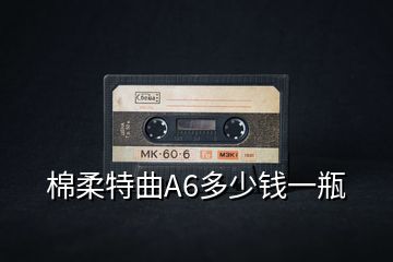 棉柔特曲A6多少钱一瓶