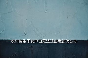 农村独生子女户口无法迁出我该怎么办