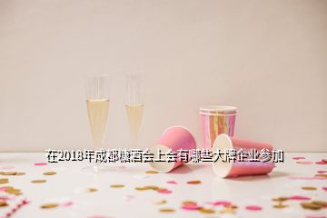 在2018年成都糖酒会上会有哪些大牌企业参加