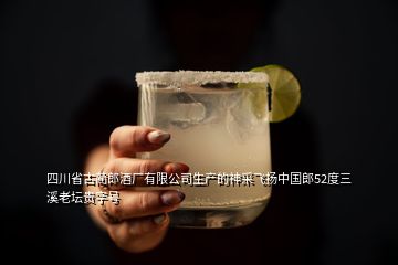 四川省古蔺郎酒厂有限公司生产的神采飞扬中国郎52度三溪老坛贵字号