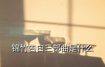 锦竹告白三部曲是什么