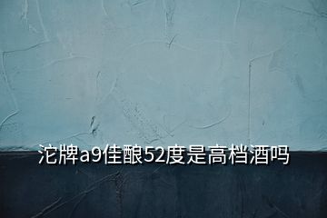 沱牌a9佳酿52度是高档酒吗