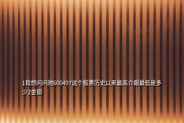 1我想问问驰600497这个股票历史以来最高介跟最低是多少2金钼