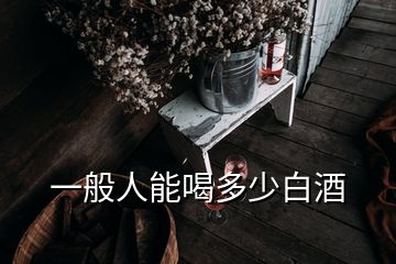 一般人能喝多少白酒