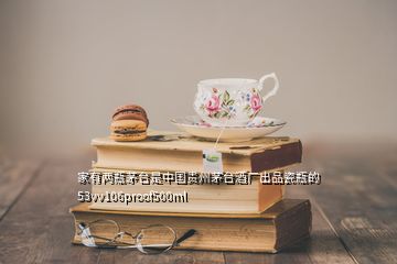 家有两瓶茅台是中国贵州茅台酒厂出品瓷瓶的53vv106proof500ml