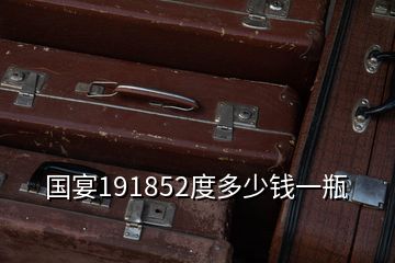 国宴191852度多少钱一瓶