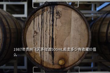 1987年贵州飞天茅台酒500mL能卖多少有收藏价值么