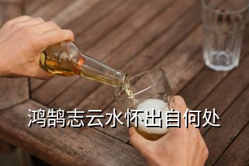 鸿鹄志云水怀出自何处