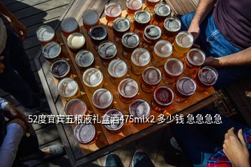 52度宜宾五粮液礼盒酒475mlx2 多少钱 急急急急