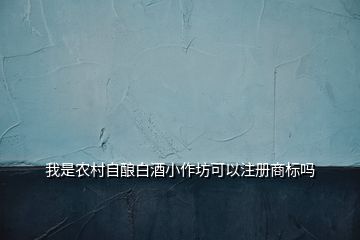 我是农村自酿白酒小作坊可以注册商标吗