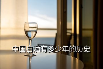 中国白酒有多少年的历史