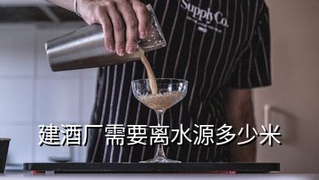 建酒厂需要离水源多少米