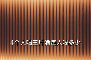 4个人喝三斤酒每人喝多少