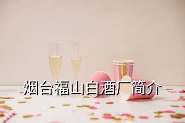 烟台福山白酒厂简介