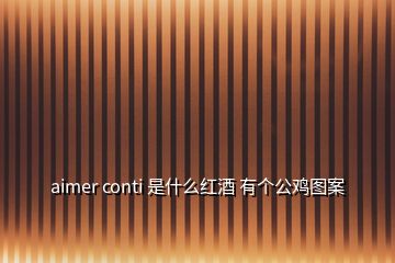 aimer conti 是什么红酒 有个公鸡图案