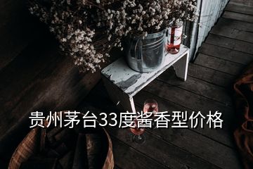 贵州茅台33度酱香型价格