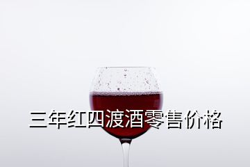 三年红四渡酒零售价格