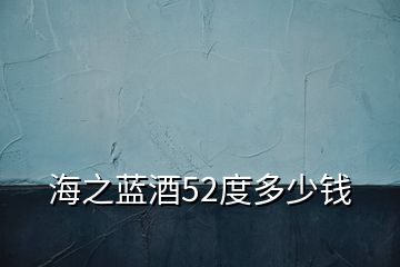 海之蓝酒52度多少钱