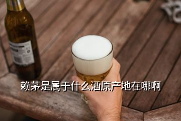 赖茅是属于什么酒原产地在哪啊