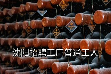 沈阳招聘工厂普通工人