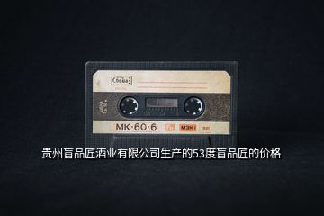 贵州盲品匠酒业有限公司生产的53度盲品匠的价格