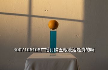 4007106108广播订购五粮液酒是真的吗