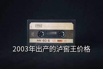 2003年出产的泸窖王价格