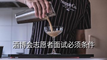 酒博会志愿者面试必须条件