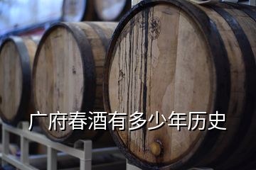 广府春酒有多少年历史