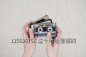 125696758 这个地址是哪的